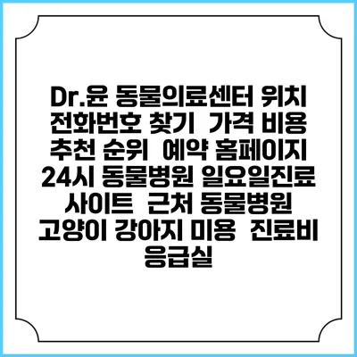 Dr.윤 동물의료센터 위치 전화번호 찾기 | 가격 비용 추천 순위 | 예약 홈페이지 | 24시 동물병원 일요일진료 사이트 | 근처 동물병원 | 고양이 강아지 미용 | 진료비 | 응급실