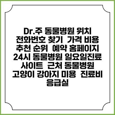 Dr.주 동물병원 위치 전화번호 찾기 | 가격 비용 추천 순위 | 예약 홈페이지 | 24시 동물병원 일요일진료 사이트 | 근처 동물병원 | 고양이 강아지 미용 | 진료비 | 응급실