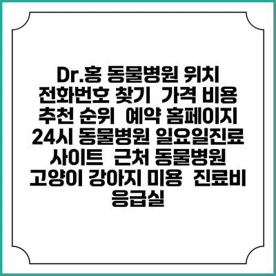 Dr.홍 동물병원 위치 전화번호 찾기 | 가격 비용 추천 순위 | 예약 홈페이지 | 24시 동물병원 일요일진료 사이트 | 근처 동물병원 | 고양이 강아지 미용 | 진료비 | 응급실
