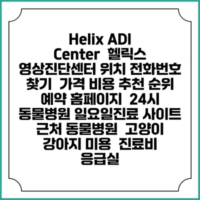 Helix ADI Center : 헬릭스 영상진단센터 위치 전화번호 찾기 | 가격 비용 추천 순위 | 예약 홈페이지 | 24시 동물병원 일요일진료 사이트 | 근처 동물병원 | 고양이 강아지 미용 | 진료비 | 응급실