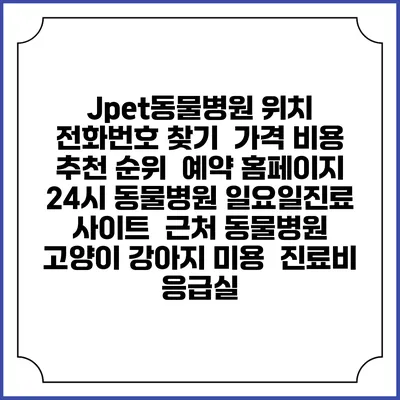 Jpet동물병원 위치 전화번호 찾기 | 가격 비용 추천 순위 | 예약 홈페이지 | 24시 동물병원 일요일진료 사이트 | 근처 동물병원 | 고양이 강아지 미용 | 진료비 | 응급실
