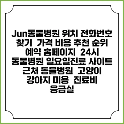 Jun동물병원 위치 전화번호 찾기 | 가격 비용 추천 순위 | 예약 홈페이지 | 24시 동물병원 일요일진료 사이트 | 근처 동물병원 | 고양이 강아지 미용 | 진료비 | 응급실