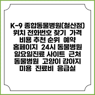 K-9 종합동물병원(철산점) 위치 전화번호 찾기 | 가격 비용 추천 순위 | 예약 홈페이지 | 24시 동물병원 일요일진료 사이트 | 근처 동물병원 | 고양이 강아지 미용 | 진료비 | 응급실