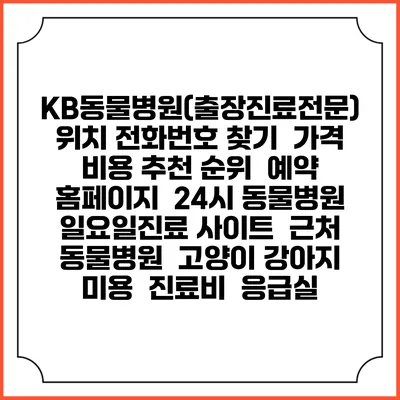 KB동물병원(출장진료전문) 위치 전화번호 찾기 | 가격 비용 추천 순위 | 예약 홈페이지 | 24시 동물병원 일요일진료 사이트 | 근처 동물병원 | 고양이 강아지 미용 | 진료비 | 응급실