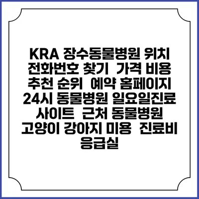 KRA 장수동물병원 위치 전화번호 찾기 | 가격 비용 추천 순위 | 예약 홈페이지 | 24시 동물병원 일요일진료 사이트 | 근처 동물병원 | 고양이 강아지 미용 | 진료비 | 응급실
