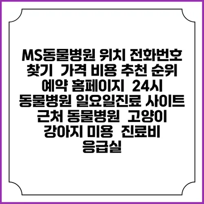 MS동물병원 위치 전화번호 찾기 | 가격 비용 추천 순위 | 예약 홈페이지 | 24시 동물병원 일요일진료 사이트 | 근처 동물병원 | 고양이 강아지 미용 | 진료비 | 응급실