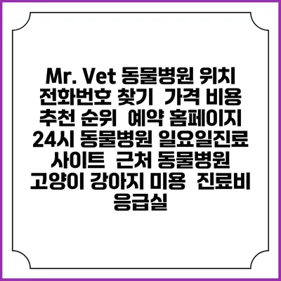 Mr. Vet 동물병원 위치 전화번호 찾기 | 가격 비용 추천 순위 | 예약 홈페이지 | 24시 동물병원 일요일진료 사이트 | 근처 동물병원 | 고양이 강아지 미용 | 진료비 | 응급실