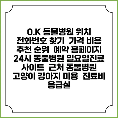 O.K 동물병원 위치 전화번호 찾기 | 가격 비용 추천 순위 | 예약 홈페이지 | 24시 동물병원 일요일진료 사이트 | 근처 동물병원 | 고양이 강아지 미용 | 진료비 | 응급실