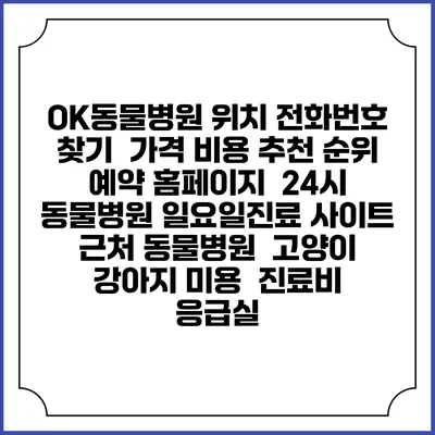 OK동물병원 위치 전화번호 찾기 | 가격 비용 추천 순위 | 예약 홈페이지 | 24시 동물병원 일요일진료 사이트 | 근처 동물병원 | 고양이 강아지 미용 | 진료비 | 응급실