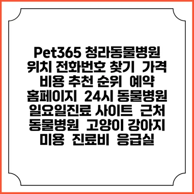 Pet365 청라동물병원 위치 전화번호 찾기 | 가격 비용 추천 순위 | 예약 홈페이지 | 24시 동물병원 일요일진료 사이트 | 근처 동물병원 | 고양이 강아지 미용 | 진료비 | 응급실