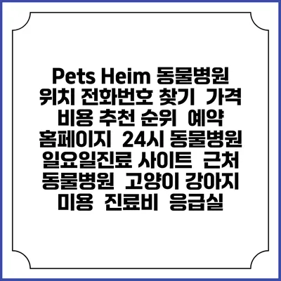 Pets Heim 동물병원 위치 전화번호 찾기 | 가격 비용 추천 순위 | 예약 홈페이지 | 24시 동물병원 일요일진료 사이트 | 근처 동물병원 | 고양이 강아지 미용 | 진료비 | 응급실