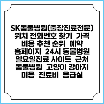 SK동물병원(출장진료전문) 위치 전화번호 찾기 | 가격 비용 추천 순위 | 예약 홈페이지 | 24시 동물병원 일요일진료 사이트 | 근처 동물병원 | 고양이 강아지 미용 | 진료비 | 응급실