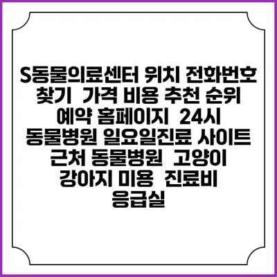 S동물의료센터 위치 전화번호 찾기 | 가격 비용 추천 순위 | 예약 홈페이지 | 24시 동물병원 일요일진료 사이트 | 근처 동물병원 | 고양이 강아지 미용 | 진료비 | 응급실