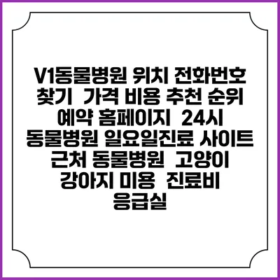 V1동물병원 위치 전화번호 찾기 | 가격 비용 추천 순위 | 예약 홈페이지 | 24시 동물병원 일요일진료 사이트 | 근처 동물병원 | 고양이 강아지 미용 | 진료비 | 응급실