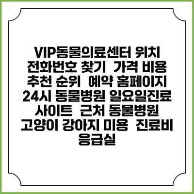 VIP동물의료센터 위치 전화번호 찾기 | 가격 비용 추천 순위 | 예약 홈페이지 | 24시 동물병원 일요일진료 사이트 | 근처 동물병원 | 고양이 강아지 미용 | 진료비 | 응급실