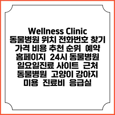 Wellness Clinic 동물병원 위치 전화번호 찾기 | 가격 비용 추천 순위 | 예약 홈페이지 | 24시 동물병원 일요일진료 사이트 | 근처 동물병원 | 고양이 강아지 미용 | 진료비 | 응급실