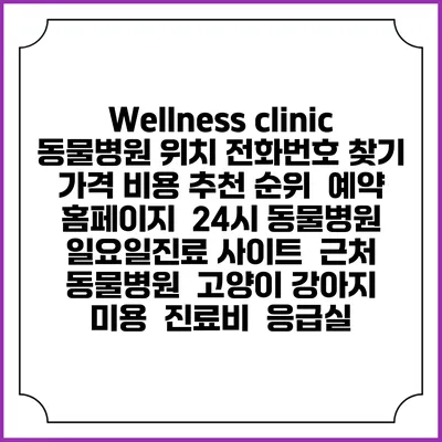 Wellness clinic 동물병원 위치 전화번호 찾기 | 가격 비용 추천 순위 | 예약 홈페이지 | 24시 동물병원 일요일진료 사이트 | 근처 동물병원 | 고양이 강아지 미용 | 진료비 | 응급실