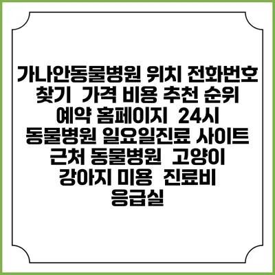 가나안동물병원 위치 전화번호 찾기 | 가격 비용 추천 순위 | 예약 홈페이지 | 24시 동물병원 일요일진료 사이트 | 근처 동물병원 | 고양이 강아지 미용 | 진료비 | 응급실