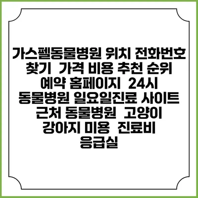 가스펠동물병원 위치 전화번호 찾기 | 가격 비용 추천 순위 | 예약 홈페이지 | 24시 동물병원 일요일진료 사이트 | 근처 동물병원 | 고양이 강아지 미용 | 진료비 | 응급실