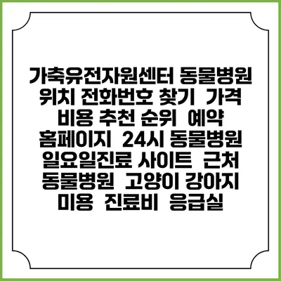 가축유전자원센터 동물병원 위치 전화번호 찾기 | 가격 비용 추천 순위 | 예약 홈페이지 | 24시 동물병원 일요일진료 사이트 | 근처 동물병원 | 고양이 강아지 미용 | 진료비 | 응급실