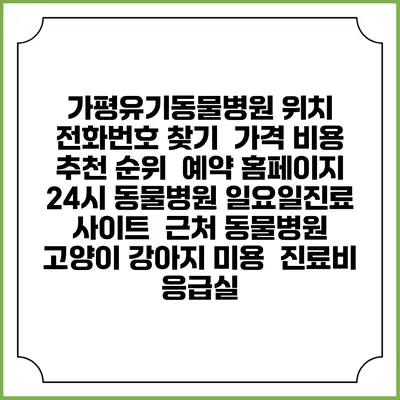 가평유기동물병원 위치 전화번호 찾기 | 가격 비용 추천 순위 | 예약 홈페이지 | 24시 동물병원 일요일진료 사이트 | 근처 동물병원 | 고양이 강아지 미용 | 진료비 | 응급실