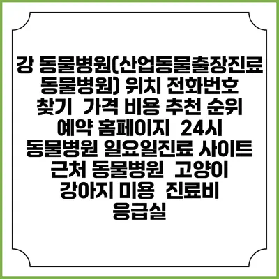 강 동물병원(산업동물출장진료 동물병원) 위치 전화번호 찾기 | 가격 비용 추천 순위 | 예약 홈페이지 | 24시 동물병원 일요일진료 사이트 | 근처 동물병원 | 고양이 강아지 미용 | 진료비 | 응급실