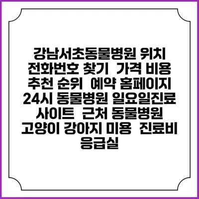 강남서초동물병원 위치 전화번호 찾기 | 가격 비용 추천 순위 | 예약 홈페이지 | 24시 동물병원 일요일진료 사이트 | 근처 동물병원 | 고양이 강아지 미용 | 진료비 | 응급실