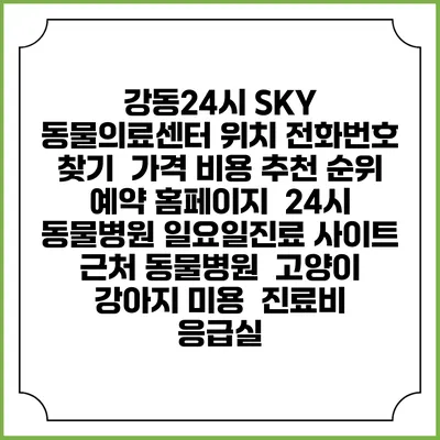 강동24시 SKY 동물의료센터 위치 전화번호 찾기 | 가격 비용 추천 순위 | 예약 홈페이지 | 24시 동물병원 일요일진료 사이트 | 근처 동물병원 | 고양이 강아지 미용 | 진료비 | 응급실