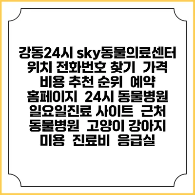 강동24시 sky동물의료센터 위치 전화번호 찾기 | 가격 비용 추천 순위 | 예약 홈페이지 | 24시 동물병원 일요일진료 사이트 | 근처 동물병원 | 고양이 강아지 미용 | 진료비 | 응급실