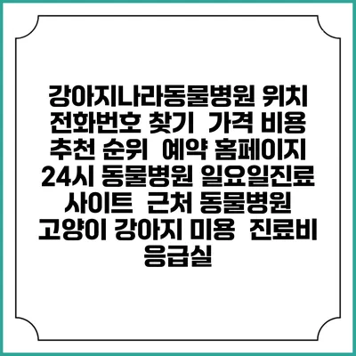 강아지나라동물병원 위치 전화번호 찾기 | 가격 비용 추천 순위 | 예약 홈페이지 | 24시 동물병원 일요일진료 사이트 | 근처 동물병원 | 고양이 강아지 미용 | 진료비 | 응급실