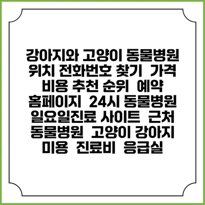 강아지와 고양이 동물병원 위치 전화번호 찾기 | 가격 비용 추천 순위 | 예약 홈페이지 | 24시 동물병원 일요일진료 사이트 | 근처 동물병원 | 고양이 강아지 미용 | 진료비 | 응급실