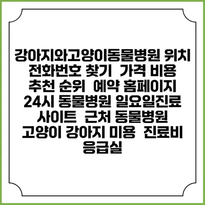강아지와고양이동물병원 위치 전화번호 찾기 | 가격 비용 추천 순위 | 예약 홈페이지 | 24시 동물병원 일요일진료 사이트 | 근처 동물병원 | 고양이 강아지 미용 | 진료비 | 응급실