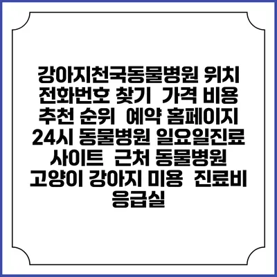 강아지천국동물병원 위치 전화번호 찾기 | 가격 비용 추천 순위 | 예약 홈페이지 | 24시 동물병원 일요일진료 사이트 | 근처 동물병원 | 고양이 강아지 미용 | 진료비 | 응급실