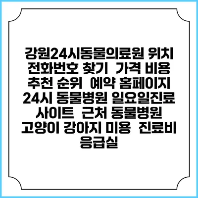 강원24시동물의료원 위치 전화번호 찾기 | 가격 비용 추천 순위 | 예약 홈페이지 | 24시 동물병원 일요일진료 사이트 | 근처 동물병원 | 고양이 강아지 미용 | 진료비 | 응급실
