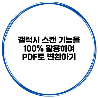 갤럭시 스캔 기능을 100% 활용하여 PDF로 변환하기