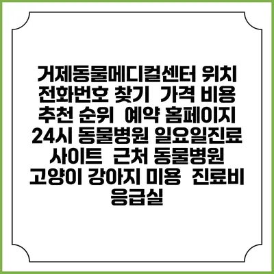 거제동물메디컬센터 위치 전화번호 찾기 | 가격 비용 추천 순위 | 예약 홈페이지 | 24시 동물병원 일요일진료 사이트 | 근처 동물병원 | 고양이 강아지 미용 | 진료비 | 응급실