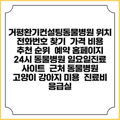 거평환기컨설팅동물병원 위치 전화번호 찾기 | 가격 비용 추천 순위 | 예약 홈페이지 | 24시 동물병원 일요일진료 사이트 | 근처 동물병원 | 고양이 강아지 미용 | 진료비 | 응급실
