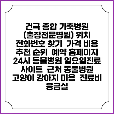 건국 종합 가축병원 (출장전문병원) 위치 전화번호 찾기 | 가격 비용 추천 순위 | 예약 홈페이지 | 24시 동물병원 일요일진료 사이트 | 근처 동물병원 | 고양이 강아지 미용 | 진료비 | 응급실