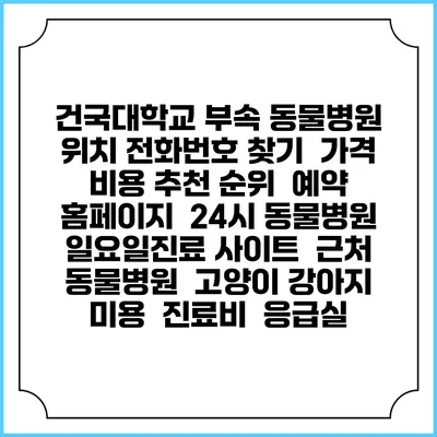건국대학교 부속 동물병원 위치 전화번호 찾기 | 가격 비용 추천 순위 | 예약 홈페이지 | 24시 동물병원 일요일진료 사이트 | 근처 동물병원 | 고양이 강아지 미용 | 진료비 | 응급실