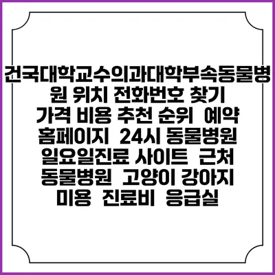 건국대학교수의과대학부속동물병원 위치 전화번호 찾기 | 가격 비용 추천 순위 | 예약 홈페이지 | 24시 동물병원 일요일진료 사이트 | 근처 동물병원 | 고양이 강아지 미용 | 진료비 | 응급실