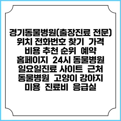 경기동물병원(출장진료 전문) 위치 전화번호 찾기 | 가격 비용 추천 순위 | 예약 홈페이지 | 24시 동물병원 일요일진료 사이트 | 근처 동물병원 | 고양이 강아지 미용 | 진료비 | 응급실
