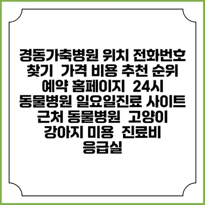 경동가축병원 위치 전화번호 찾기 | 가격 비용 추천 순위 | 예약 홈페이지 | 24시 동물병원 일요일진료 사이트 | 근처 동물병원 | 고양이 강아지 미용 | 진료비 | 응급실