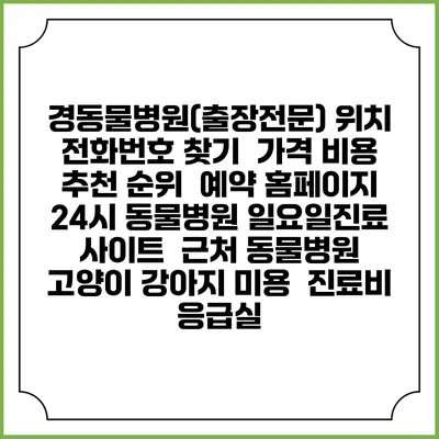 경동물병원(출장전문) 위치 전화번호 찾기 | 가격 비용 추천 순위 | 예약 홈페이지 | 24시 동물병원 일요일진료 사이트 | 근처 동물병원 | 고양이 강아지 미용 | 진료비 | 응급실