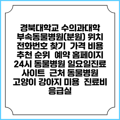 경북대학교 수의과대학 부속동물병원(분원) 위치 전화번호 찾기 | 가격 비용 추천 순위 | 예약 홈페이지 | 24시 동물병원 일요일진료 사이트 | 근처 동물병원 | 고양이 강아지 미용 | 진료비 | 응급실