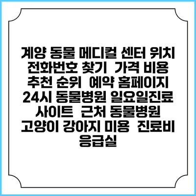 계양 동물 메디컬 센터 위치 전화번호 찾기 | 가격 비용 추천 순위 | 예약 홈페이지 | 24시 동물병원 일요일진료 사이트 | 근처 동물병원 | 고양이 강아지 미용 | 진료비 | 응급실