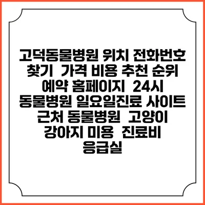 고덕동물병원 위치 전화번호 찾기 | 가격 비용 추천 순위 | 예약 홈페이지 | 24시 동물병원 일요일진료 사이트 | 근처 동물병원 | 고양이 강아지 미용 | 진료비 | 응급실