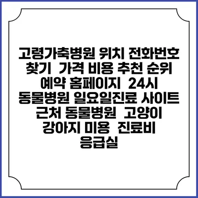 고령가축병원 위치 전화번호 찾기 | 가격 비용 추천 순위 | 예약 홈페이지 | 24시 동물병원 일요일진료 사이트 | 근처 동물병원 | 고양이 강아지 미용 | 진료비 | 응급실