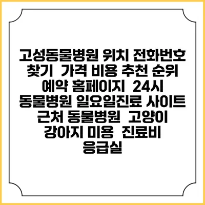 고성동물병원 위치 전화번호 찾기 | 가격 비용 추천 순위 | 예약 홈페이지 | 24시 동물병원 일요일진료 사이트 | 근처 동물병원 | 고양이 강아지 미용 | 진료비 | 응급실
