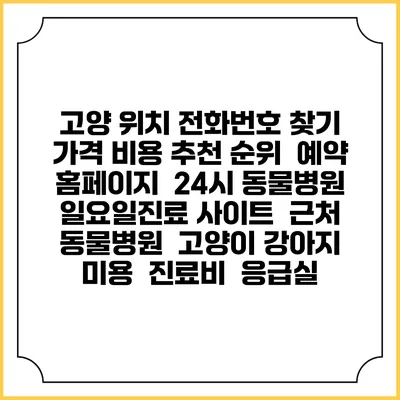 고양 위치 전화번호 찾기 | 가격 비용 추천 순위 | 예약 홈페이지 | 24시 동물병원 일요일진료 사이트 | 근처 동물병원 | 고양이 강아지 미용 | 진료비 | 응급실