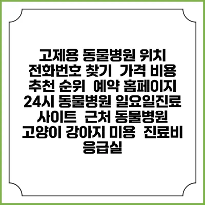 고제용 동물병원 위치 전화번호 찾기 | 가격 비용 추천 순위 | 예약 홈페이지 | 24시 동물병원 일요일진료 사이트 | 근처 동물병원 | 고양이 강아지 미용 | 진료비 | 응급실